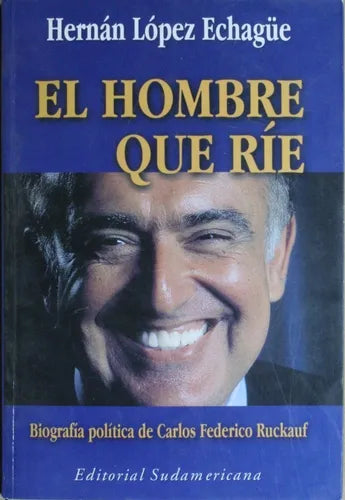 Libro usado en venta: El hombre que r?e - Biograf?a pol?tica de Carlos Federico Ruckauf de Hernán Lopez Echagüe; Sudamericana impreso en 2000.1