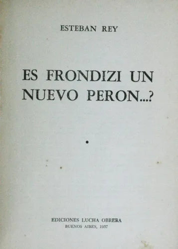 Libro usado en venta: Es Frondizi un nuevo Peron...? de Esteban Rey; editorial Ediciones Lucha Obrera impreso en 1957 envios a todo el mundo.1