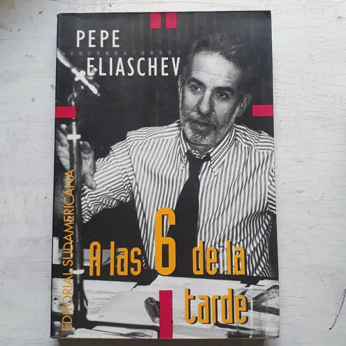Libro usado en venta: A las 6 de la tarde de Pepe Eliaschev; editorial Sudamericana impreso en 1994 realizamos envios a todo el mundo.1