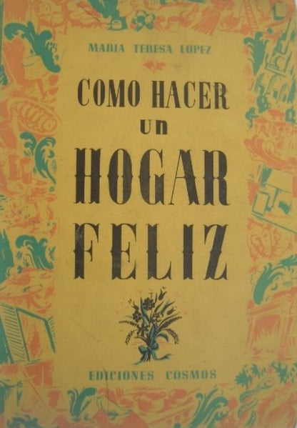 Libro usado en venta: Como hacer un hogar feliz de Maria Teresa Lopez; editorial Cosmos impreso en 1955 realizamos envios a todo el mundo.1