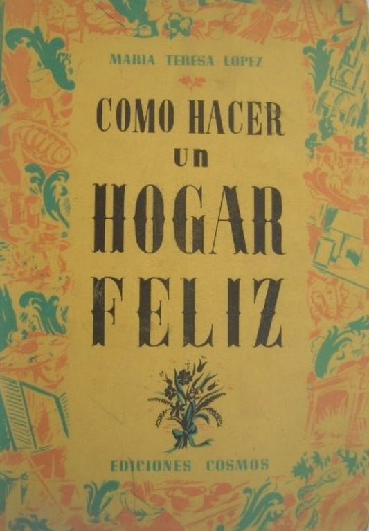 Libro usado en venta: Como hacer un hogar feliz de Maria Teresa Lopez; editorial Cosmos impreso en 1955 realizamos envios a todo el mundo.1