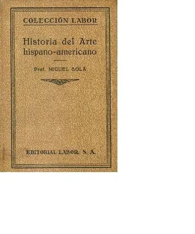 Libro usado en venta: Historia del arte hispano - americano de Miguel Sola; editorial Labor impreso en 1935 realizamos envios a todo el mundo.1