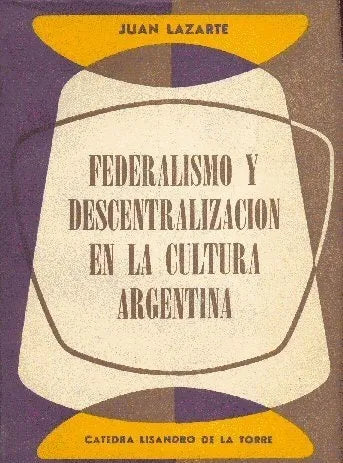 Libro usado en venta: Federalismo y descentralizacion en la cultura argentina de Juan Lazarte; editorial Catedra Lisandro de la Torre impreso en 1958.1