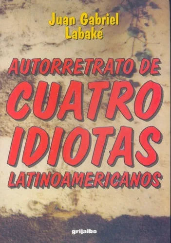 Libro usado en venta: Autorretrato de cuatro idiotas latinoamericanos de Juan Gabriel Labake; editorial Grijalbo impreso en 1997.1