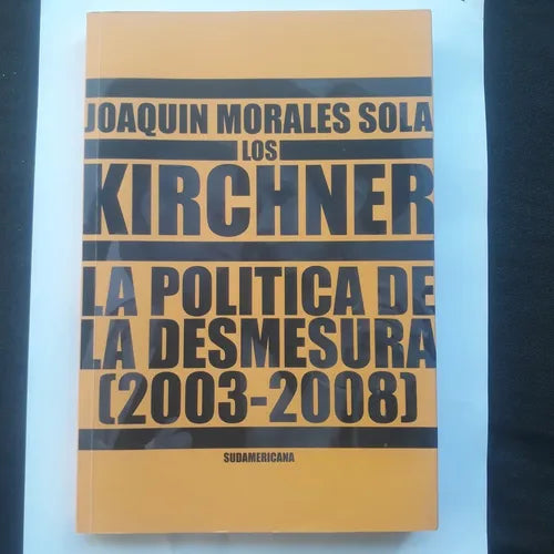 Libro usado en venta: Los Kirchner - La politica de la desmesura (2003-2008) de Joaquin Morales Sola; editorial Sudamericana impreso en 2008.1