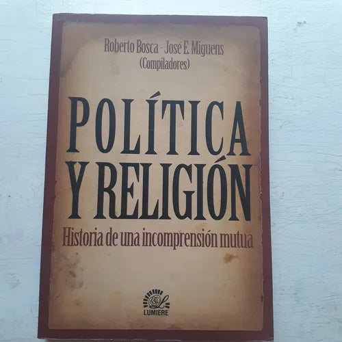 Libro usado en venta: Politica y religion - Historia de una incomprension mutua de Roberto Bosca - Jose E. Miguens; editorial Lumiere impreso en 2007.1
