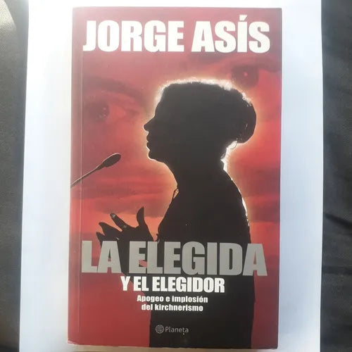 Libro usado en venta: La elegida y el elegidor - Apogeo e implosion del Kirchnerismo de Jorge Asis; editorial Planeta impreso en 2008.1