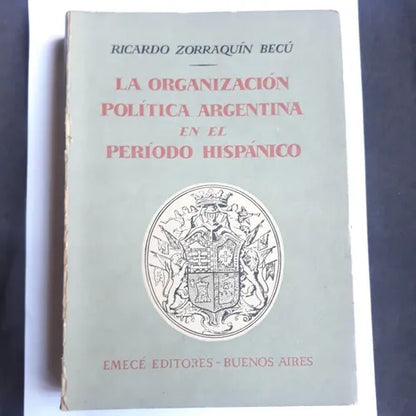 Libro usado en venta: La organizacion politica argentina en el periodo hispanico de Ricardo Zorraquin Becu; editorial Emece impreso en 1959.1