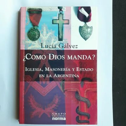 Libro usado en venta: ?Como Dios manda? - Iglesia, masoneria y estado en la Argentina de Lucia Galvez; editorial Norma impreso en 2006.1