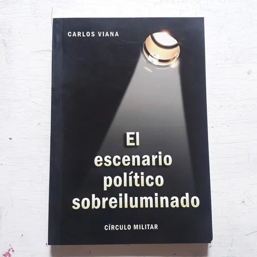 Libro usado en venta: El escenario politico sobreiluminado de Carlos Viana; editorial Circulo Militar impreso en 2006 envios a todo el mundo.1