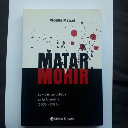 Libro usado en venta: Matar y morir - La violencia politica argentina (1806-201) de Vicente Massot; editorial El Ateneo impreso en 201.1