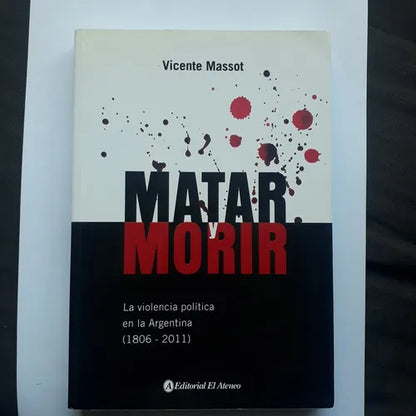 Libro usado en venta: Matar y morir - La violencia politica argentina (1806-201) de Vicente Massot; editorial El Ateneo impreso en 201.1