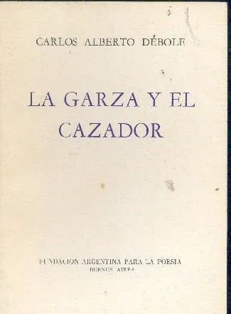 Libro usado en venta: La garza y el cazador de Carlos Alberto Debole; editorial Fundacion argentina para la poesia impreso en 1981.1