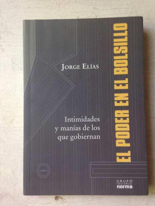 Libro usado en venta: El poder en el bolsillo: Intimidades y manias de los que gobiernan de Jorge Elias; editorial Norma impreso en 2010.1