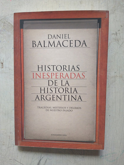 Libro usado en venta: Historias inesperadas de la historia argentina de Daniel Balmaceda; editorial Sudamericana impreso en 2009.1