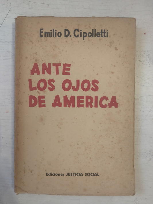 Libro usado en venta: Ante los ojos de America de Emilio D. Cipolletti; editorial Justicia Social impreso en 1947 realizamos envios a todo el mundo.1