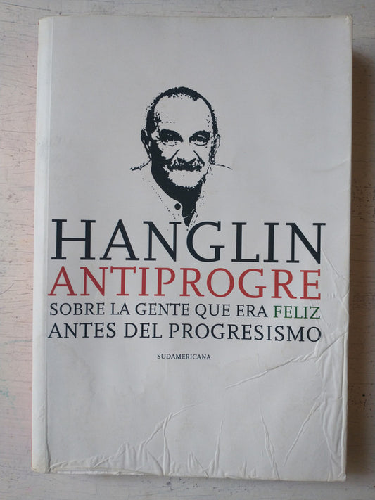 Libro usado en venta: Antiprogre - Sobre la gente que era feliz antes del progresismo de Rolando Hanglin; editorial Sudamericana impreso en 2013.1